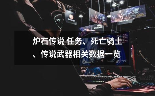 炉石传说 任务、死亡骑士、传说武器相关数据一览-第1张-游戏资讯-龙启网络