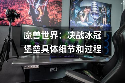 魔兽世界:决战冰冠堡垒具体细节和过程-第1张-游戏资讯-龙启网络