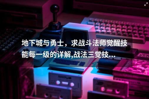 地下城与勇士,求战斗法师觉醒技能每一级的详解,战法三觉技能介绍-第1张-游戏资讯-龙启网络