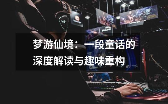 梦游仙境:一段童话的深度解读与趣味重构-第1张-游戏资讯-龙启网络