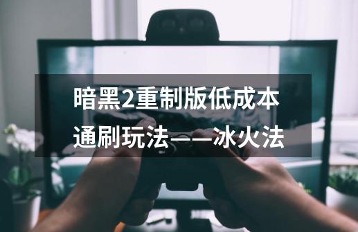 暗黑2重制版低成本通刷玩法——冰火法-第1张-游戏资讯-龙启网络