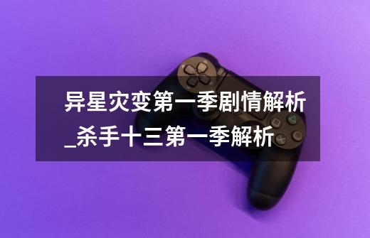 异星灾变第一季剧情解析_杀手十三第一季解析-第1张-游戏资讯-龙启网络