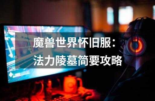 魔兽世界怀旧服:法力陵墓简要攻略-第1张-游戏资讯-龙启网络