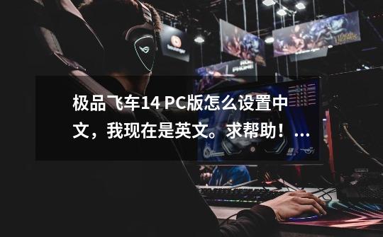 极品飞车14 PC版怎么设置中文,我现在是英文。求帮助!_极品飞车14重制版补丁-第1张-游戏资讯-龙启网络