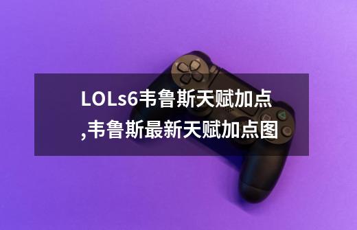 LOLs6韦鲁斯天赋加点,韦鲁斯最新天赋加点图-第1张-游戏资讯-龙启网络