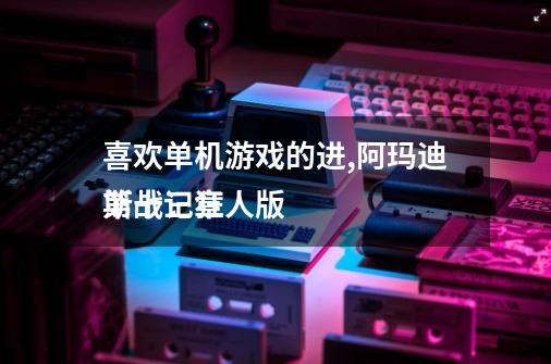 喜欢单机游戏的进,阿玛迪斯战记狂人版
第十三章-第1张-游戏资讯-龙启网络