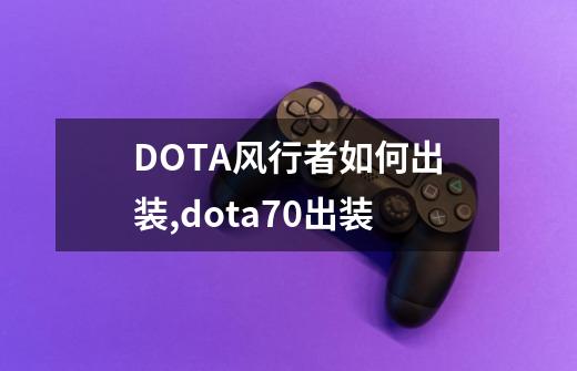 DOTA风行者如何出装?,dota70出装-第1张-游戏资讯-龙启网络