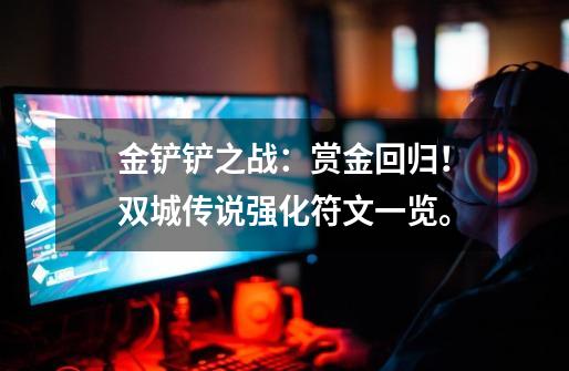 金铲铲之战:赏金回归!双城传说强化符文一览。-第1张-游戏资讯-龙启网络