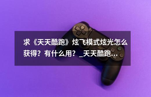 求《天天酷跑》炫飞模式炫光怎么获得？有什么用？_天天酷跑喷气模式-第1张-游戏资讯-龙启网络