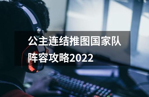 公主连结推图国家队阵容攻略2022-第1张-游戏资讯-龙启网络
