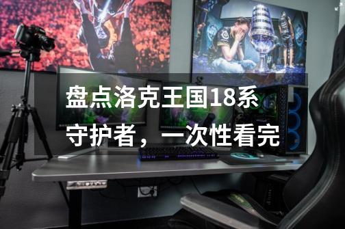 盘点洛克王国18系守护者，一次性看完-第1张-游戏资讯-龙启网络