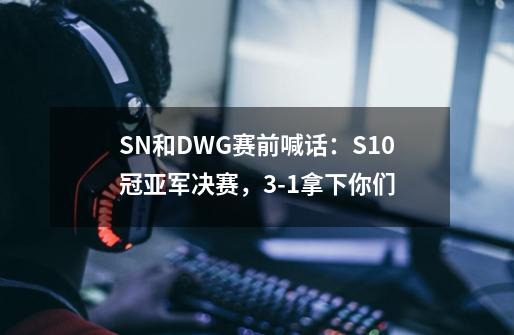 SN和DWG赛前喊话:S10冠亚军决赛,3-1拿下你们-第1张-游戏资讯-龙启网络