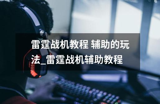 雷霆战机教程 辅助的玩法_雷霆战机辅助教程-第1张-游戏资讯-龙启网络