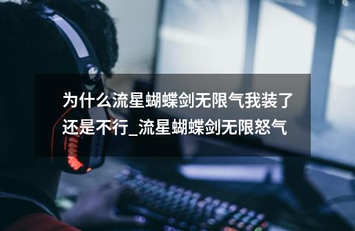 为什么流星蝴蝶剑无限气我装了还是不行_流星蝴蝶剑无限怒气-第1张-游戏资讯-龙启网络