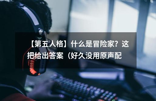 【第五人格】什么是冒险家?这把给出答案(好久没用原声配...-第1张-游戏资讯-龙启网络