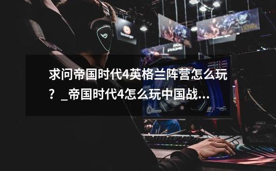 求问帝国时代4英格兰阵营怎么玩？_帝国时代4怎么玩中国战役-第1张-游戏资讯-龙启网络