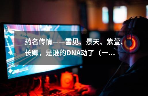 药名传情——雪见、景天、紫萱、长卿,是谁的DNA动了(一)-第1张-游戏资讯-龙启网络