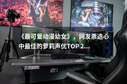《最可爱动漫幼女》,网友票选心中最佳的萝莉声优TOP 20!-第1张-游戏资讯-龙启网络