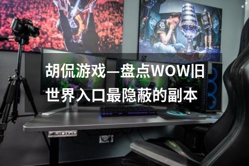 胡侃游戏—盘点WOW旧世界入口最隐蔽的副本-第1张-游戏资讯-龙启网络