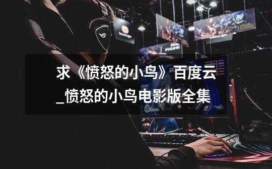 求《愤怒的小鸟》百度云_愤怒的小鸟电影版全集-第1张-游戏资讯-龙启网络