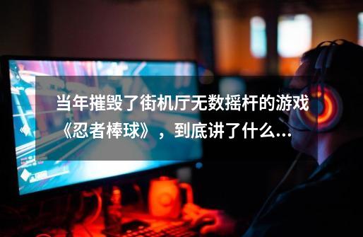 当年摧毁了街机厅无数摇杆的游戏《忍者棒球》,到底讲了什么故事,街机模拟器忍者棒球怎么玩-第1张-游戏资讯-龙启网络