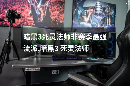 暗黑3死灵法师非赛季最强流派,暗黑3 死灵法师-第1张-游戏资讯-龙启网络