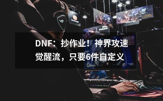 DNF:抄作业!神界攻速觉醒流,只要6件自定义-第1张-游戏资讯-龙启网络