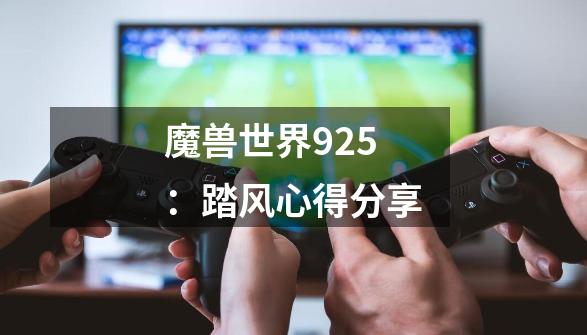 魔兽世界9.25:踏风心得分享-第1张-游戏资讯-龙启网络