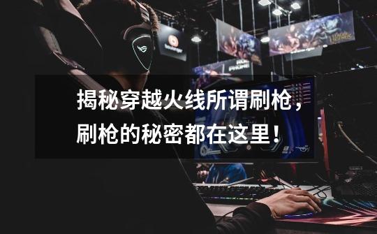 揭秘穿越火线所谓刷枪,刷枪的秘密都在这里!-第1张-游戏资讯-龙启网络