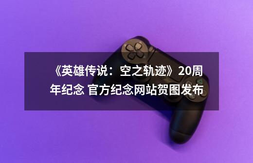 《英雄传说:空之轨迹》20周年纪念 官方纪念网站贺图发布-第1张-游戏资讯-龙启网络