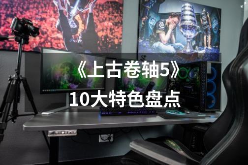 《上古卷轴5》10大特色盘点-第1张-游戏资讯-龙启网络