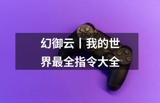 幻御云丨我的世界最全指令大全-第1张-游戏资讯-龙启网络