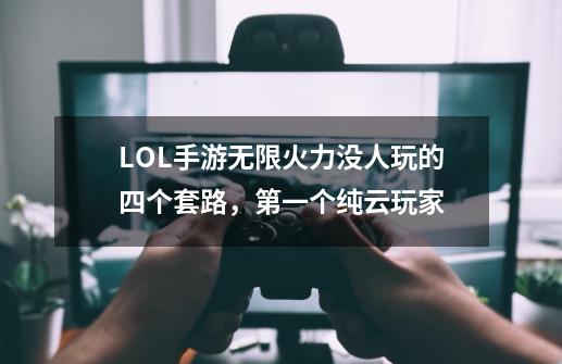 LOL手游无限火力没人玩的四个套路,第一个纯云玩家-第1张-游戏资讯-龙启网络