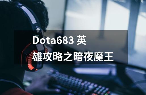 Dota6.83 英雄攻略之暗夜魔王-第1张-游戏资讯-龙启网络