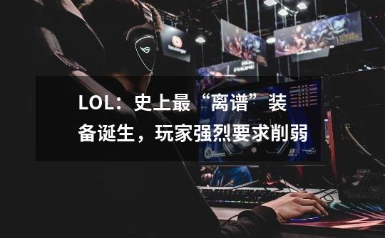 LOL:史上最“离谱”装备诞生,玩家强烈要求削弱-第1张-游戏资讯-龙启网络