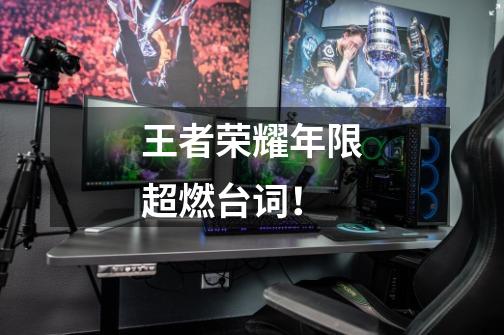 王者荣耀年限超燃台词!-第1张-游戏资讯-龙启网络