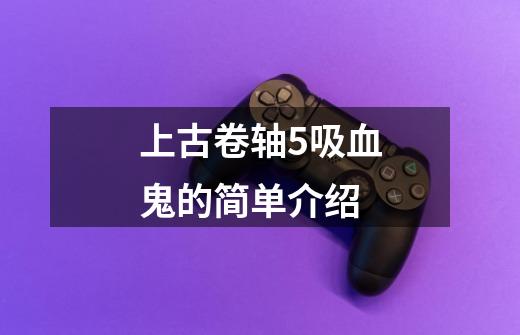 上古卷轴5吸血鬼的简单介绍-第1张-游戏资讯-龙启网络