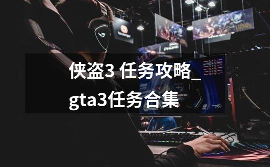 侠盗3 任务攻略_gta3任务合集-第1张-游戏资讯-龙启网络