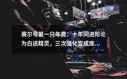 赛尔号第一只年费:十年间进阶沦为白送精灵,三次强化变成库管-第1张-游戏资讯-龙启网络