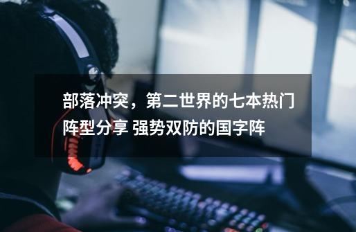 部落冲突,第二世界的七本热门阵型分享 强势双防的国字阵-第1张-游戏资讯-龙启网络