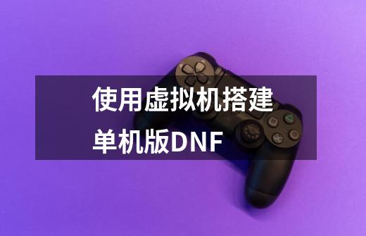 使用虚拟机搭建单机版DNF-第1张-游戏资讯-龙启网络