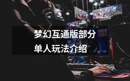 梦幻互通版部分单人玩法介绍-第1张-游戏资讯-龙启网络