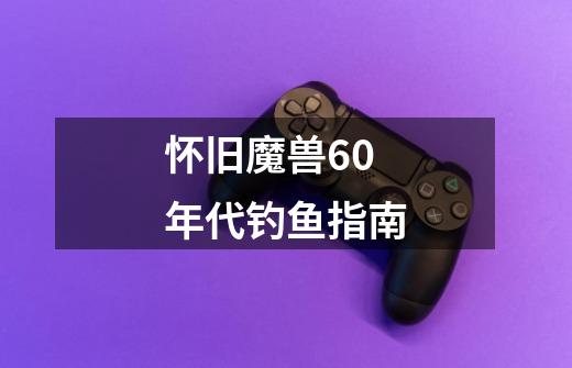 怀旧魔兽60年代钓鱼指南-第1张-游戏资讯-龙启网络