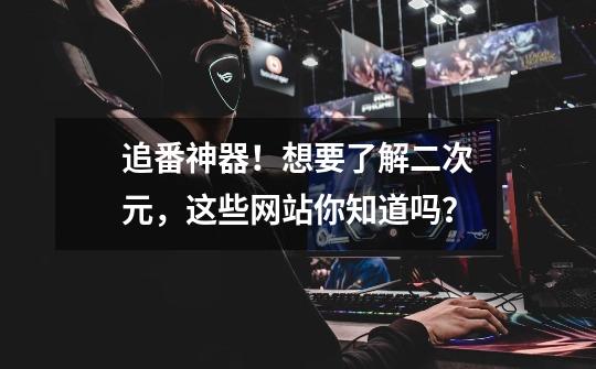 追番神器!想要了解二次元,这些网站你知道吗?-第1张-游戏资讯-龙启网络