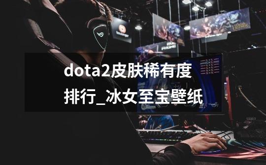 dota2皮肤稀有度排行_冰女至宝壁纸-第1张-游戏资讯-龙启网络