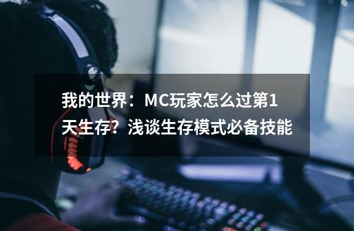 我的世界:MC玩家怎么过第1天生存?浅谈生存模式必备技能-第1张-游戏资讯-龙启网络