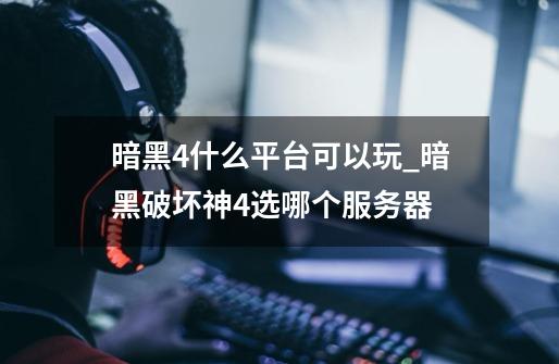 暗黑4什么平台可以玩_暗黑破坏神4选哪个服务器-第1张-游戏资讯-龙启网络