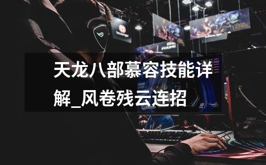 天龙八部慕容技能详解_风卷残云连招-第1张-游戏资讯-龙启网络