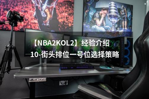 【NBA2KOL2】经验介绍10-街头排位一号位选择策略-第1张-游戏资讯-龙启网络