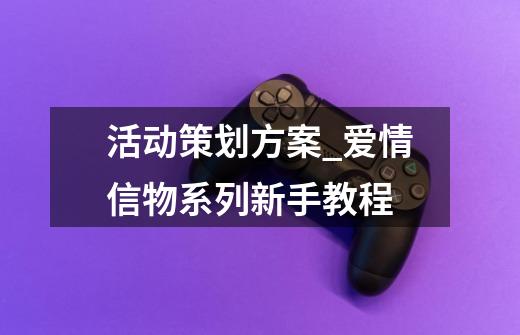 活动策划方案_爱情信物系列新手教程-第1张-游戏资讯-龙启网络